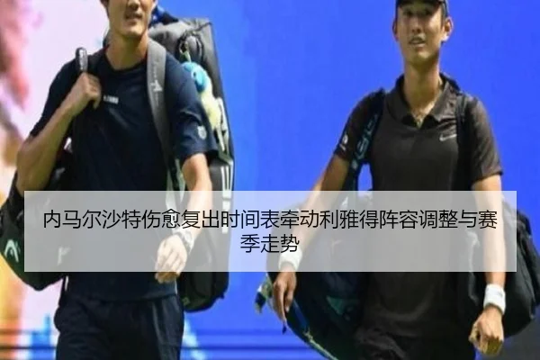 内马尔沙特伤愈复出时间表牵动利雅得阵容调整与赛季走势