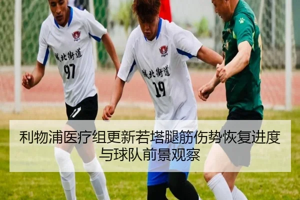 利物浦医疗组更新若塔腿筋伤势恢复进度与球队前景观察