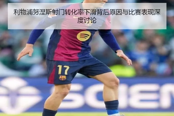 利物浦努涅斯射门转化率下滑背后原因与比赛表现深度讨论