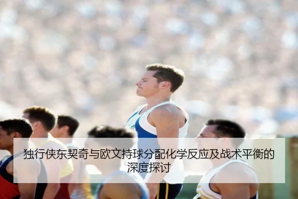 独行侠东契奇与欧文持球分配化学反应及战术平衡的深度探讨