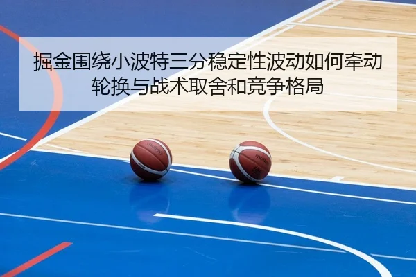 掘金围绕小波特三分稳定性波动如何牵动轮换与战术取舍和竞争格局