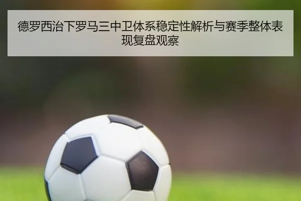 德罗西治下罗马三中卫体系稳定性解析与赛季整体表现复盘观察