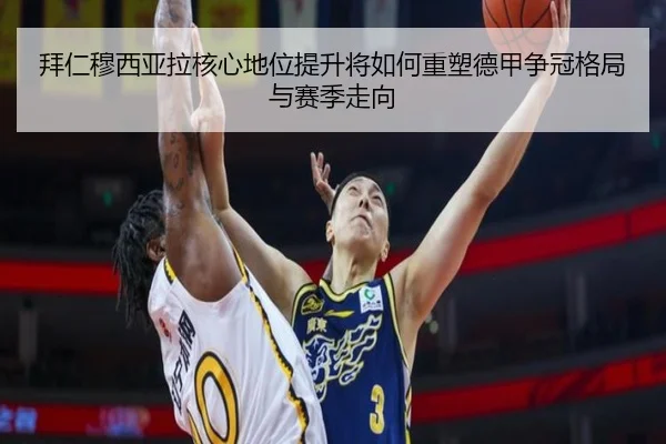 拜仁穆西亚拉核心地位提升将如何重塑德甲争冠格局与赛季走向