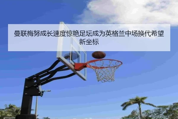 曼联梅努成长速度惊艳足坛成为英格兰中场换代希望新坐标