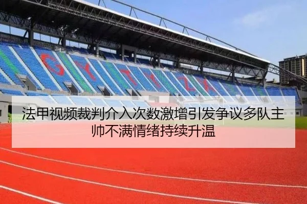 法甲视频裁判介入次数激增引发争议多队主帅不满情绪持续升温