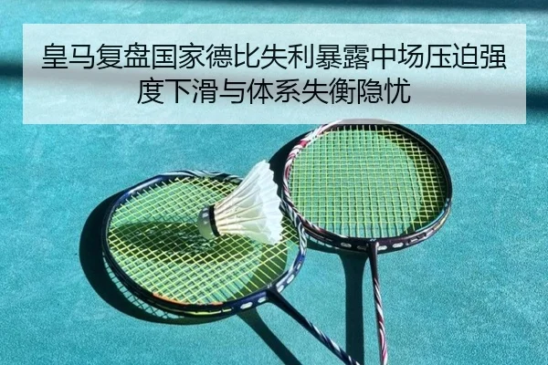 皇马复盘国家德比失利暴露中场压迫强度下滑与体系失衡隐忧