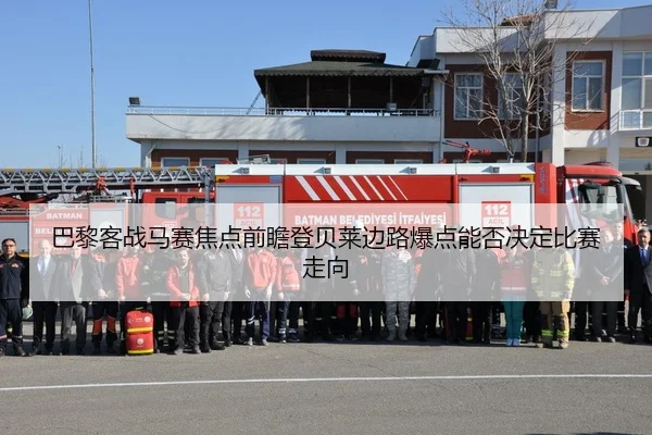 巴黎客战马赛焦点前瞻登贝莱边路爆点能否决定比赛走向